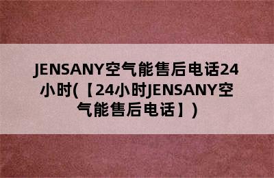 JENSANY空气能售后电话24小时(【24小时JENSANY空气能售后电话】)