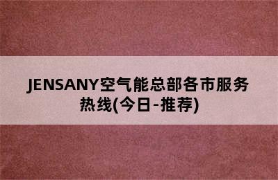 JENSANY空气能总部各市服务热线(今日-推荐)