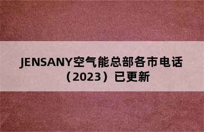 JENSANY空气能总部各市电话（2023）已更新