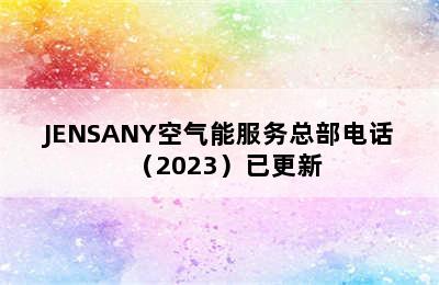 JENSANY空气能服务总部电话（2023）已更新