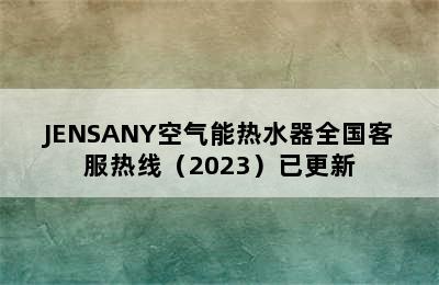 JENSANY空气能热水器全国客服热线（2023）已更新