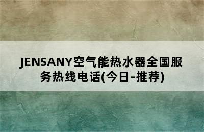 JENSANY空气能热水器全国服务热线电话(今日-推荐)