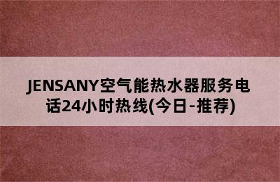 JENSANY空气能热水器服务电话24小时热线(今日-推荐)