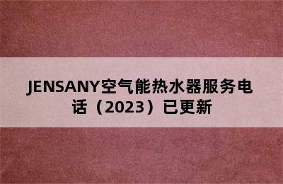 JENSANY空气能热水器服务电话（2023）已更新