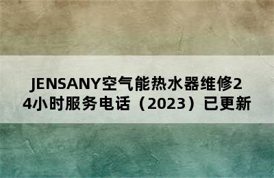 JENSANY空气能热水器维修24小时服务电话（2023）已更新