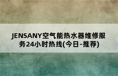 JENSANY空气能热水器维修服务24小时热线(今日-推荐)