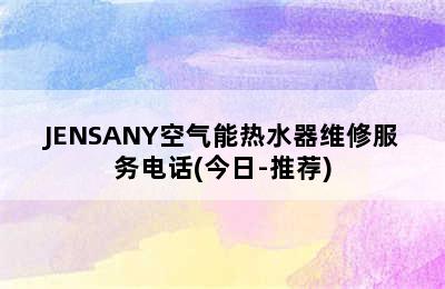 JENSANY空气能热水器维修服务电话(今日-推荐)