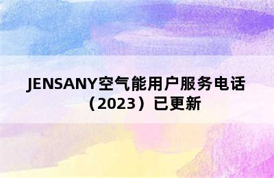 JENSANY空气能用户服务电话（2023）已更新