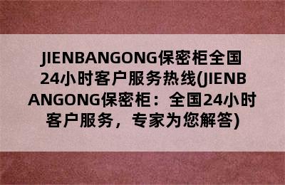 JIENBANGONG保密柜全国24小时客户服务热线(JIENBANGONG保密柜：全国24小时客户服务，专家为您解答)