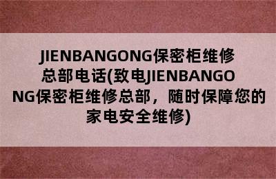 JIENBANGONG保密柜维修总部电话(致电JIENBANGONG保密柜维修总部，随时保障您的家电安全维修)