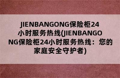 JIENBANGONG保险柜24小时服务热线(JIENBANGONG保险柜24小时服务热线：您的家庭安全守护者)