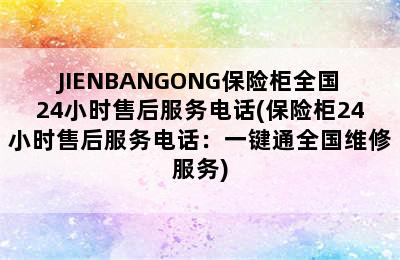 JIENBANGONG保险柜全国24小时售后服务电话(保险柜24小时售后服务电话：一键通全国维修服务)