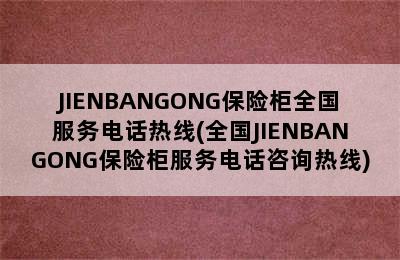 JIENBANGONG保险柜全国服务电话热线(全国JIENBANGONG保险柜服务电话咨询热线)