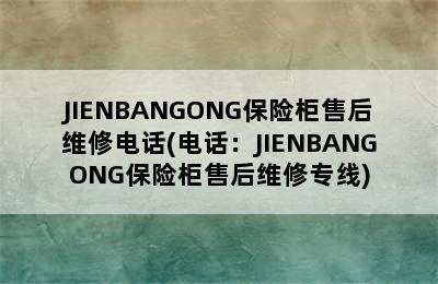 JIENBANGONG保险柜售后维修电话(电话：JIENBANGONG保险柜售后维修专线)