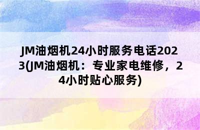 JM油烟机24小时服务电话2023(JM油烟机：专业家电维修，24小时贴心服务)