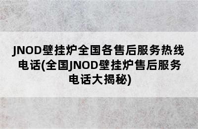 JNOD壁挂炉全国各售后服务热线电话(全国JNOD壁挂炉售后服务电话大揭秘)