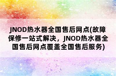 JNOD热水器全国售后网点(故障保修一站式解决，JNOD热水器全国售后网点覆盖全国售后服务)