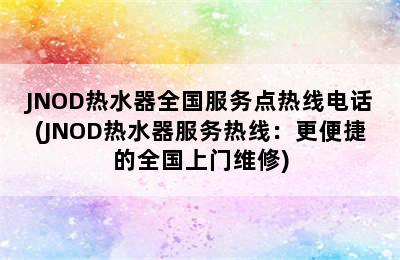 JNOD热水器全国服务点热线电话(JNOD热水器服务热线：更便捷的全国上门维修)