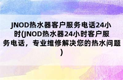 JNOD热水器客户服务电话24小时(JNOD热水器24小时客户服务电话，专业维修解决您的热水问题)