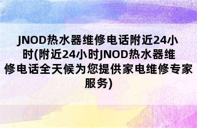 JNOD热水器维修电话附近24小时(附近24小时JNOD热水器维修电话全天候为您提供家电维修专家服务)