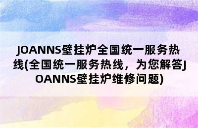 JOANNS壁挂炉全国统一服务热线(全国统一服务热线，为您解答JOANNS壁挂炉维修问题)