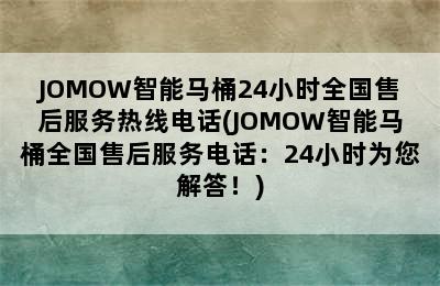 JOMOW智能马桶24小时全国售后服务热线电话(JOMOW智能马桶全国售后服务电话：24小时为您解答！)