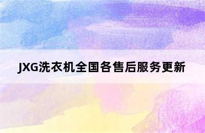 JXG洗衣机全国各售后服务更新