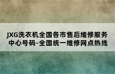 JXG洗衣机全国各市售后维修服务中心号码-全国统一维修网点热线