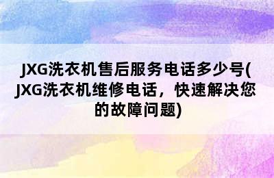 JXG洗衣机售后服务电话多少号(JXG洗衣机维修电话，快速解决您的故障问题)