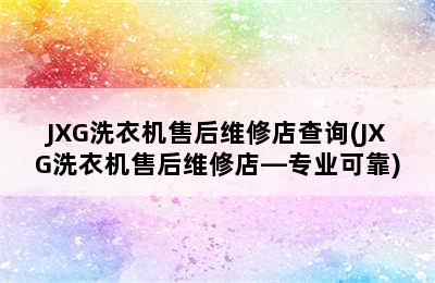 JXG洗衣机售后维修店查询(JXG洗衣机售后维修店—专业可靠)