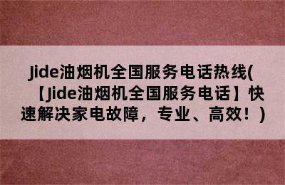 Jide油烟机全国服务电话热线(【Jide油烟机全国服务电话】快速解决家电故障，专业、高效！)