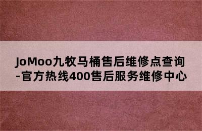 JoMoo九牧马桶售后维修点查询-官方热线400售后服务维修中心