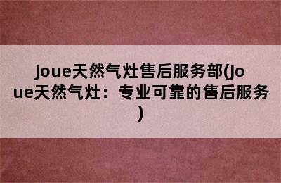 Joue天然气灶售后服务部(Joue天然气灶：专业可靠的售后服务)