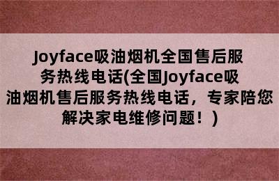 Joyface吸油烟机全国售后服务热线电话(全国Joyface吸油烟机售后服务热线电话，专家陪您解决家电维修问题！)