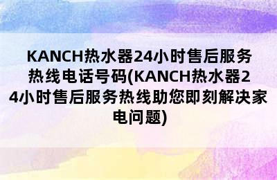 KANCH热水器24小时售后服务热线电话号码(KANCH热水器24小时售后服务热线助您即刻解决家电问题)