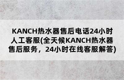 KANCH热水器售后电话24小时人工客服(全天候KANCH热水器售后服务，24小时在线客服解答)