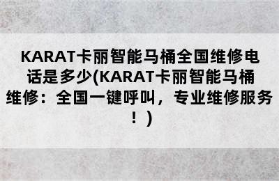 KARAT卡丽智能马桶全国维修电话是多少(KARAT卡丽智能马桶维修：全国一键呼叫，专业维修服务！)