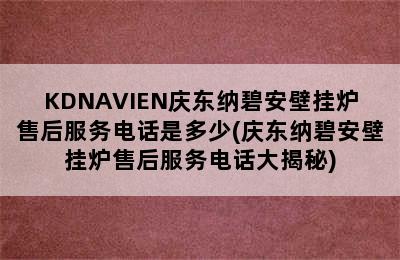 KDNAVIEN庆东纳碧安壁挂炉售后服务电话是多少(庆东纳碧安壁挂炉售后服务电话大揭秘)