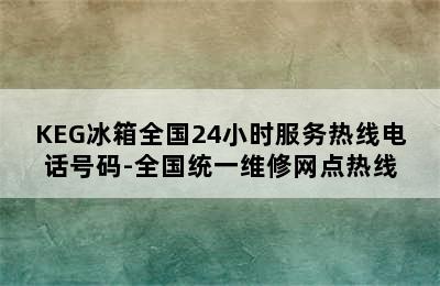 KEG冰箱全国24小时服务热线电话号码-全国统一维修网点热线