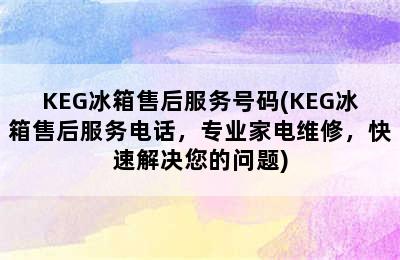 KEG冰箱售后服务号码(KEG冰箱售后服务电话，专业家电维修，快速解决您的问题)