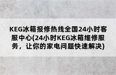 KEG冰箱报修热线全国24小时客服中心(24小时KEG冰箱维修服务，让你的家电问题快速解决)