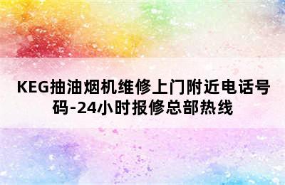 KEG抽油烟机维修上门附近电话号码-24小时报修总部热线