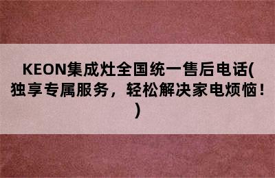 KEON集成灶全国统一售后电话(独享专属服务，轻松解决家电烦恼！)