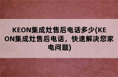 KEON集成灶售后电话多少(KEON集成灶售后电话，快速解决您家电问题)