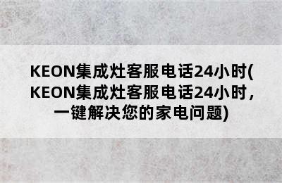 KEON集成灶客服电话24小时(KEON集成灶客服电话24小时，一键解决您的家电问题)