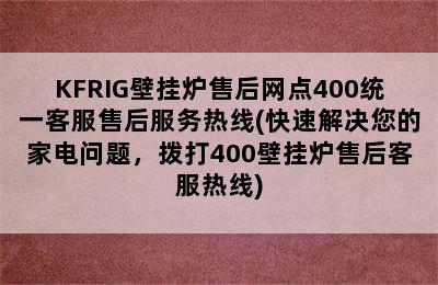 KFRIG壁挂炉售后网点400统一客服售后服务热线(快速解决您的家电问题，拨打400壁挂炉售后客服热线)