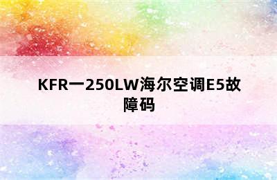 KFR一250LW海尔空调E5故障码