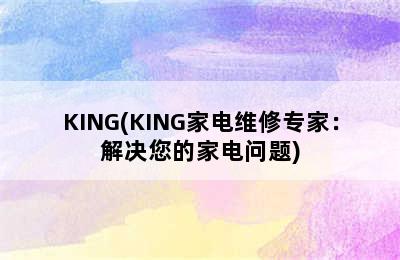 KING(KING家电维修专家：解决您的家电问题)