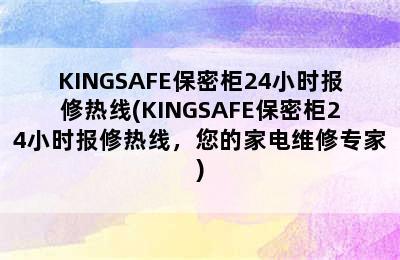 KINGSAFE保密柜24小时报修热线(KINGSAFE保密柜24小时报修热线，您的家电维修专家)