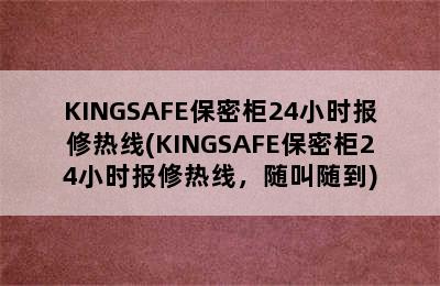 KINGSAFE保密柜24小时报修热线(KINGSAFE保密柜24小时报修热线，随叫随到)